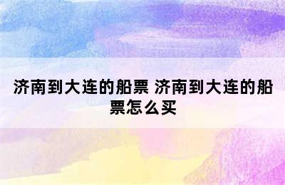 济南到大连的船票 济南到大连的船票怎么买